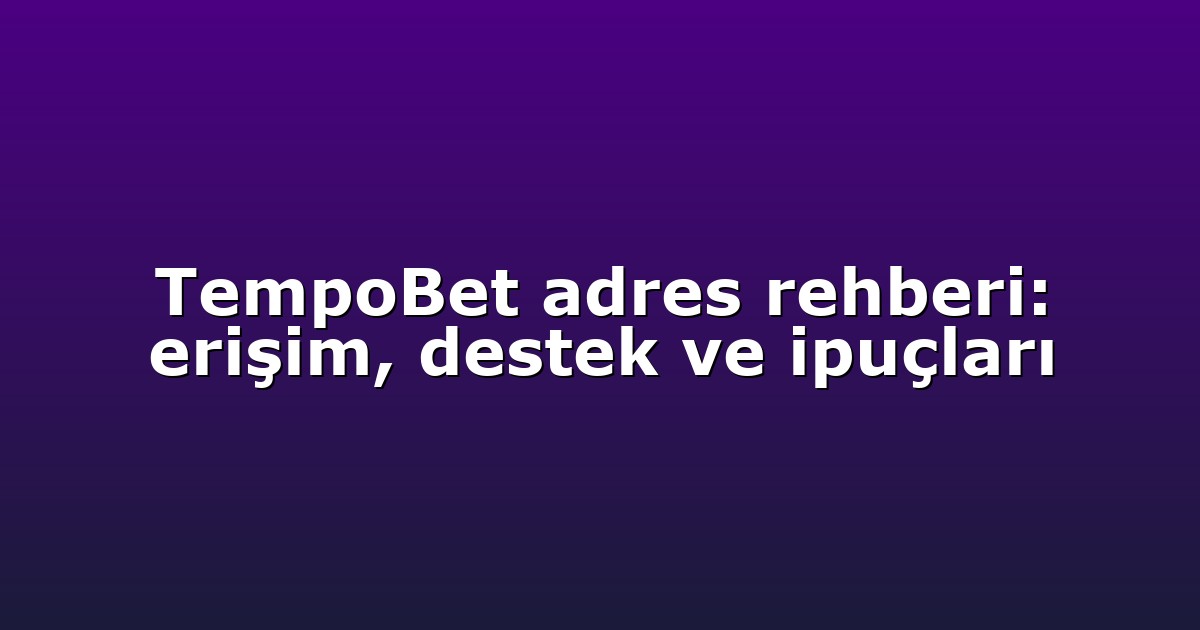 TempoBet adres rehberi: erişim, destek ve ipuçları