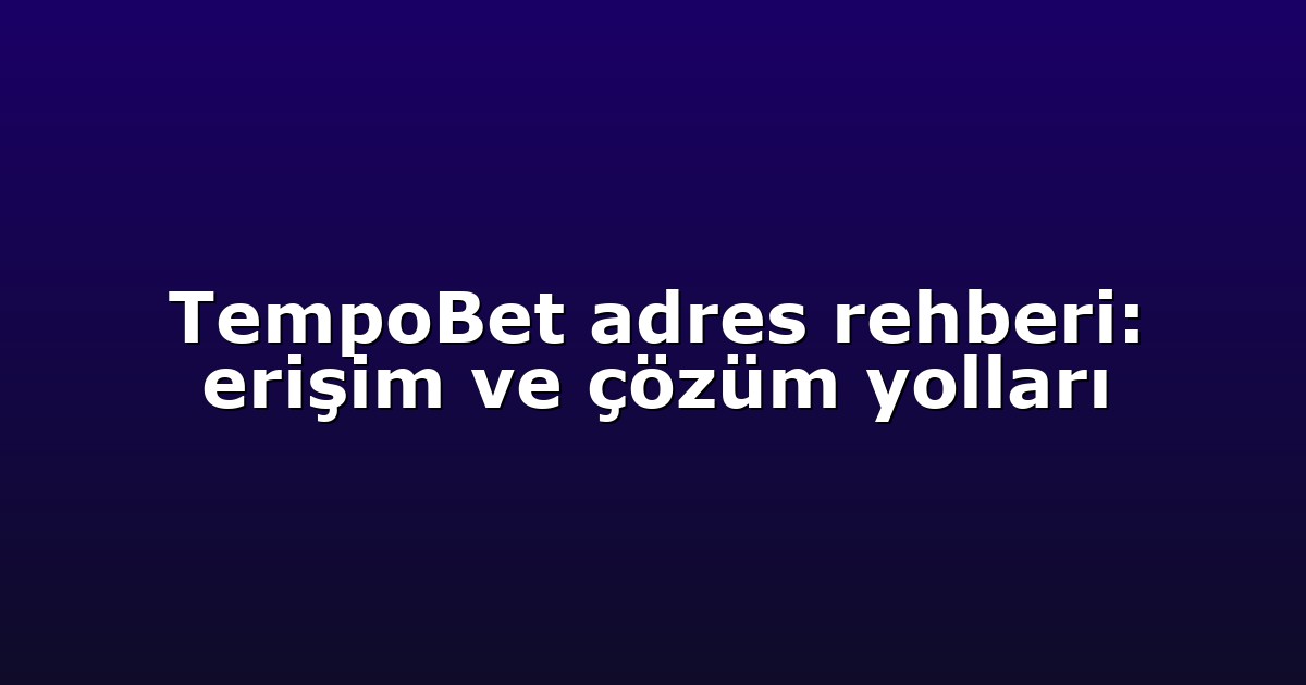 TempoBet adres rehberi: erişim ve çözüm yolları